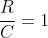frac{R}{C}=1