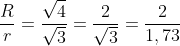 frac{R}{r}=frac{sqrt{4}}{sqrt{3}}=frac{2}{sqrt{3}}=frac{2}{1,73}