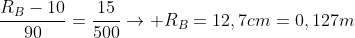 frac{R_{B}-10}{90}=frac{15}{500}
ightarrow R_{B}=12,7cm=0,127m