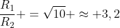 frac{R_1}{R_2} =sqrt{10} approx 3,2