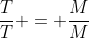 frac{T}{T} = frac{M}{M}