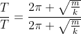 frac{T}{T}=frac{2pi sqrt{frac{m}{k}}}{2pi sqrt{frac{m}{k}}}