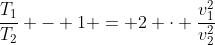 frac{T_{1}}{T_{2}} - 1 = 2 cdot frac{v_{1}^{2}}{v_{2}^{2}}