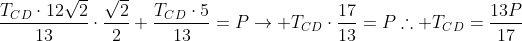 frac{T_{CD}cdot12sqrt2}{13}cdotfrac{sqrt2}{2}+frac{T_{CD}cdot5}{13}=Pightarrow T_{CD}cdotfrac{17}{13}=P	herefore T_{CD}=frac{13P}{17}