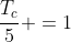 frac{T_c}{5} =1