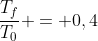 frac{T_f}{T_0} = 0,4