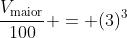 frac{V_{	ext{maior}}}{100} = (3)^3