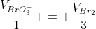 frac{V_{BrO_3^-}}{1} = frac{V_{Br_2}}{3}