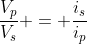 frac{V_{p}}{V_{s}} = frac{i_{s}}{i_{p}}