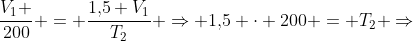 frac{V_1 }{200} = frac{1,!5 V_1}{T_2} Rightarrow 1,!5 cdot 200 = T_2 Rightarrow