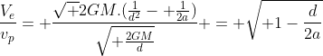 frac{V_e}{v_p}= frac{sqrt {2GM.(frac{1}{d^2}- frac{1}{2a})}}{sqrt{ frac{2GM}{d}}} = sqrt{ 1-frac{d}{2a}}
