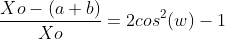 frac{Xo-(a+b)}{Xo}=2cos^2(w)-1