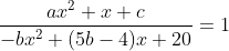 \frac{a x^{2}+x+c}{-bx^{2}+(5b-4)x+20}=1