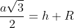 frac{asqrt{3}}{2}=h+R
