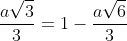 frac{asqrt3}{3}=1-frac{asqrt6}{3}