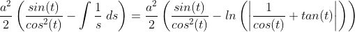 \frac{a^2}{2}\left ( \frac{sin(t)}{cos^2(t)} - \int \frac{1}{s}\;ds \right )=\frac{a^2}{2}\left ( \frac{sin(t)}{cos^2(t)} - ln\left ( \left | \frac{1}{cos(t)}+tan(t) \right | \right ) \right )