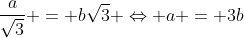 frac{a}{sqrt{3}} = bsqrt{3} Leftrightarrow a = 3b