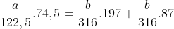 \frac{a}{122,5} . 74,5 = \frac{b}{316}.197 + \frac{b}{316}.87