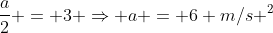 frac{a}{2} = 3 Rightarrow a = 6 m/s ^{2}