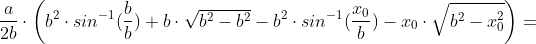 \frac{a}{2b} \cdot \left (b^2\cdot sin^{-1}(\frac{b}{b})+b \cdot \sqrt{b^2-b^2}-b^2\cdot sin^{-1}(\frac{x_0}{b})-x_0 \cdot \sqrt{b^2-x_0^2} \right )=