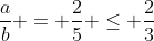 frac{a}{b} = frac{2}{5} leq frac{2}{3}