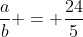 frac{a}{b} = frac{24}{5}