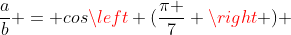 frac{a}{b} = cosleft (frac{pi }{7} 
ight ) + cosleft (frac{3pi }{7} 
ight ) + cosleft (frac{5pi }{7} 
ight )