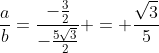 frac{a}{b}=frac{-frac{3}{2}}{-frac{5sqrt{3}}{2}} = frac{sqrt{3}}{5}