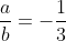 frac{a}{b}=-frac{1}{3}