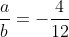 frac{a}{b}=-frac{4}{12}