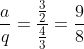 frac{a}{q}=frac{frac{3}{2}}{frac{4}{3}}=frac{9}{8}