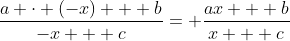 frac{a cdot (-x) + b}{-x + c}= frac{ax + b}{x + c}