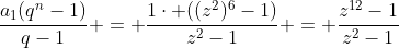 frac{a_{1}(q^n-1)}{q-1} = frac{1cdot ((z^2)^6-1)}{z^2-1} = frac{z^{12}-1}{z^2-1}