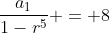 frac{a_{1}}{1-r^5} = 8