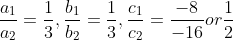 \frac{a_{1}}{a_{2}}=\frac{1}{3},\frac{b_{1}}{b_{2}}=\frac{1}{3},\frac{c_{1}}{c_{2}}=\frac{-8}{-16}or\frac{1}{2}