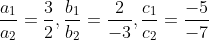 \frac{a_{1}}{a_{2}}=\frac{3}{2},\frac{b_{1}}{b_{2}}=\frac{2}{-3},\frac{c_{1}}{c_{2}}=\frac{-5}{-7}