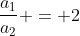 frac{a_1}{a_2} = 2