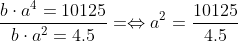 \frac{b \cdot a^{4}=10125}{b \cdot a^{2}= 4.5} =\Leftrightarrow a^{2}=\frac{10125}{4.5}