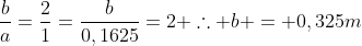 frac{b}{a}=frac{2}{1}=frac{b}{0,1625}=2 	herefore b = 0,325m