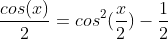 frac{cos(x)}{2}=cos^2(frac{x}{2})-frac{1}{2}
