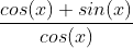 \frac{cos(x)+sin(x)}{cos(x)}