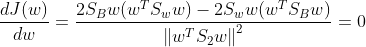 \frac{d J(w)}{dw}=\frac{2S_Bw(w^TS_ww)-2S_ww(w^TS_Bw)}{\left \| w^TS_2w \right \|^2}=0