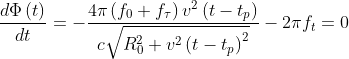 \frac{d\Phi \left ( t \right )}{dt}=-\frac{4\pi \left (f_{0}+f_{\tau } \right )v^{2}\left ( t-t_{p} \right )}{c\sqrt{R_{0}^{2}+v^{2}\left ( t-t_{p} \right )^{2}}}-2\pi f_{t }=0