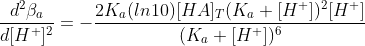 \frac{d^2\beta_a}{d[H^+]^2}=-\frac{2K_a(ln10)[HA]_T(K_a+[H^+])^2[H^+]}{(K_a+[H^+])^6}