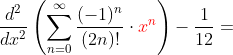 \frac{d^2}{dx^2} \left ( \sum_{n=0}^\infty \frac{(-1)^n}{(2n)!}\cdot {\color{Red} x^{n}} \right )-\frac{1}{12}=