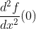 \frac{d^2f}{dx^2}(0)