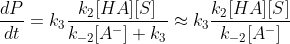 \frac{dP}{dt}=k_3 \frac{k_2[HA][S]}{k_{-2}[A^-]+k_3} \approx k_3 \frac{k_2[HA][S]}{k_{-2}[A^-]}