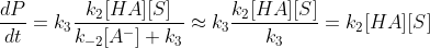 \frac{dP}{dt}=k_3 \frac{k_2[HA][S]}{k_{-2}[A^-]+k_3} \approx k_3 \frac{k_2[HA][S]}{k_3}=k_2[HA][S]