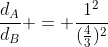 frac{d_{A}}{d_{B}} = frac{1^{2}}{(frac{4}{3})^{2}}