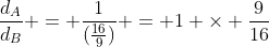 frac{d_{A}}{d_{B}} = frac{1}{(frac{16}{9})} = 1 	imes frac{9}{16}